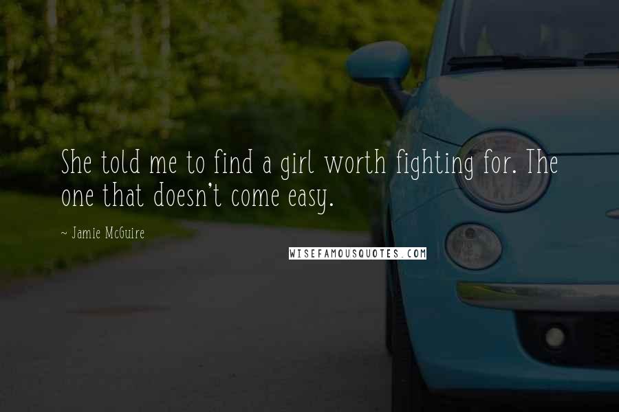 Jamie McGuire Quotes: She told me to find a girl worth fighting for. The one that doesn't come easy.