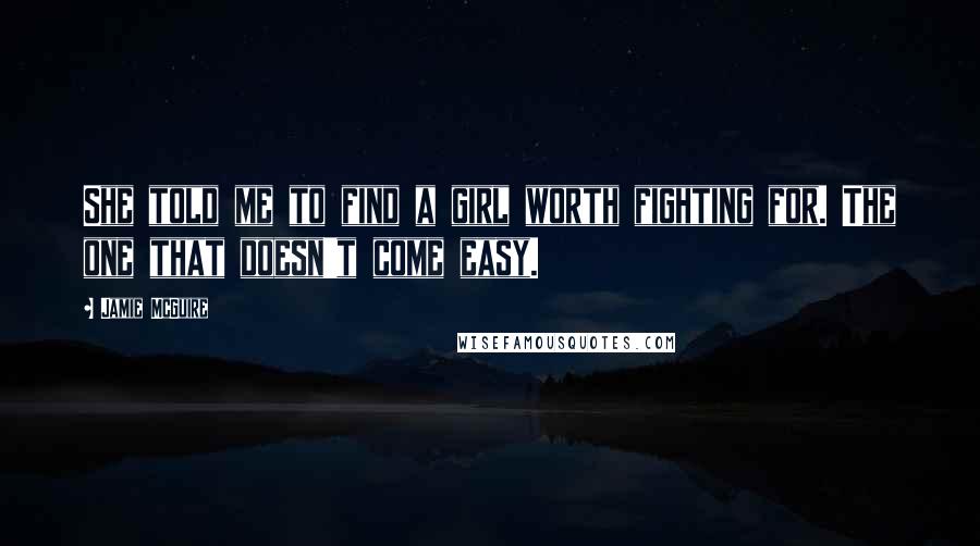 Jamie McGuire Quotes: She told me to find a girl worth fighting for. The one that doesn't come easy.