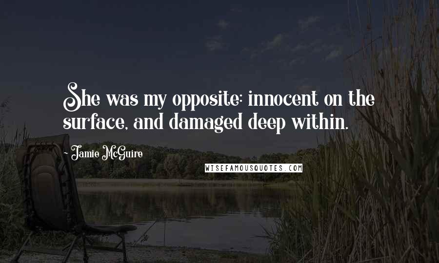 Jamie McGuire Quotes: She was my opposite: innocent on the surface, and damaged deep within.