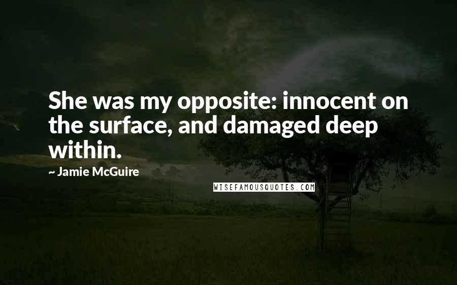 Jamie McGuire Quotes: She was my opposite: innocent on the surface, and damaged deep within.