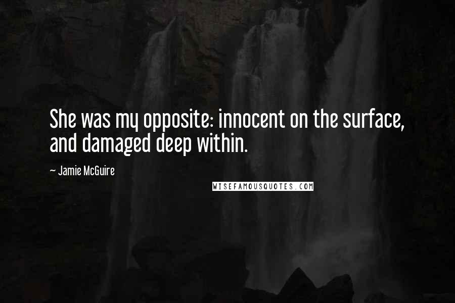 Jamie McGuire Quotes: She was my opposite: innocent on the surface, and damaged deep within.