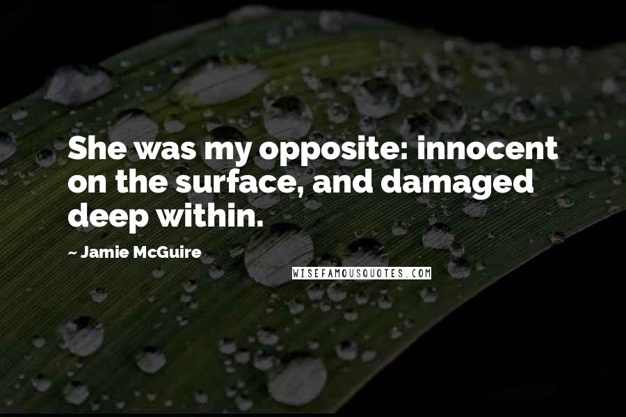 Jamie McGuire Quotes: She was my opposite: innocent on the surface, and damaged deep within.