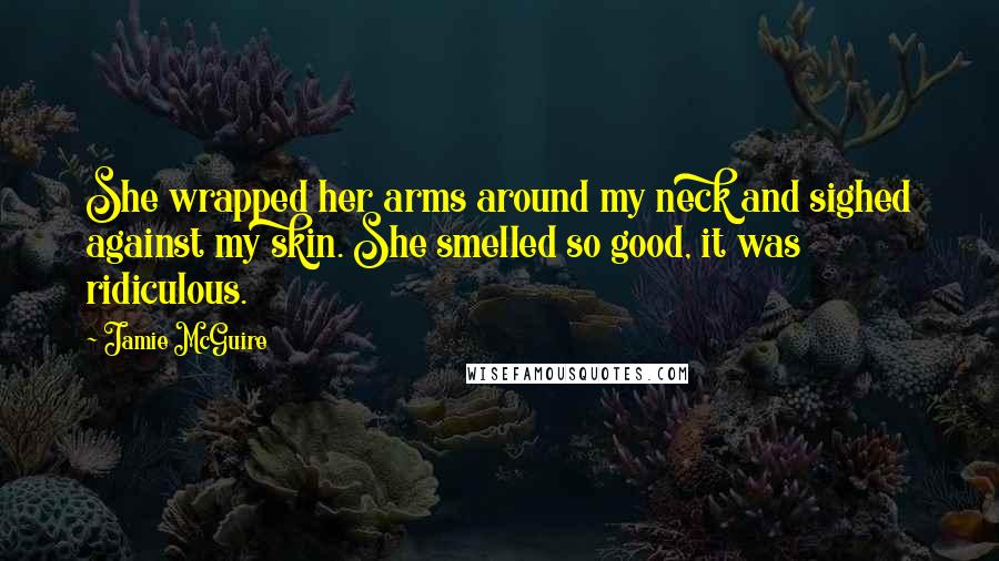 Jamie McGuire Quotes: She wrapped her arms around my neck and sighed against my skin. She smelled so good, it was ridiculous.
