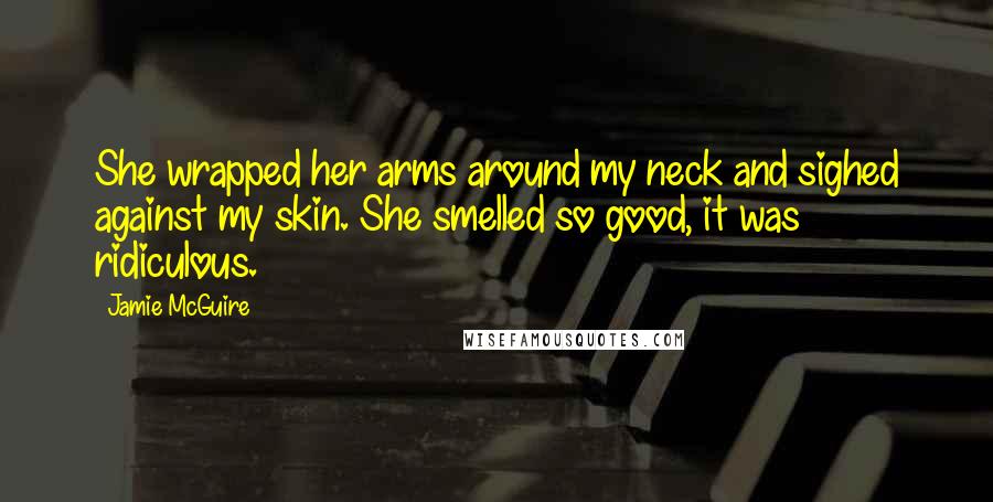 Jamie McGuire Quotes: She wrapped her arms around my neck and sighed against my skin. She smelled so good, it was ridiculous.