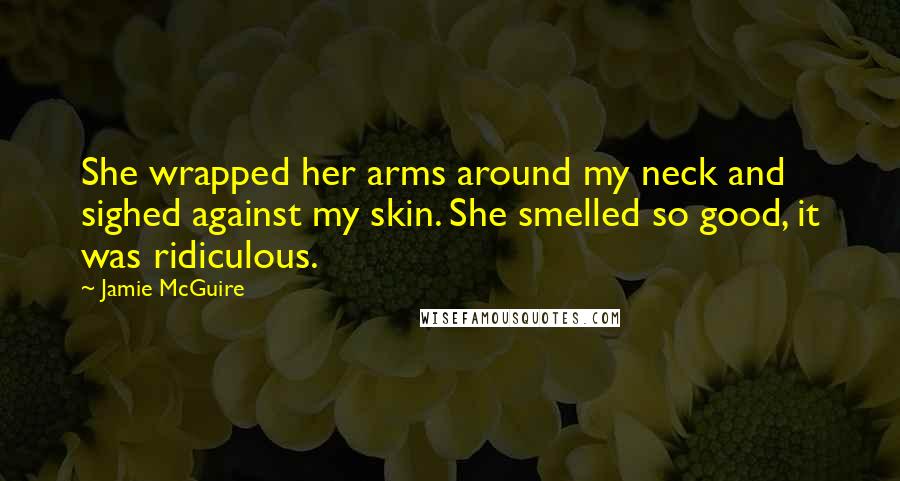 Jamie McGuire Quotes: She wrapped her arms around my neck and sighed against my skin. She smelled so good, it was ridiculous.