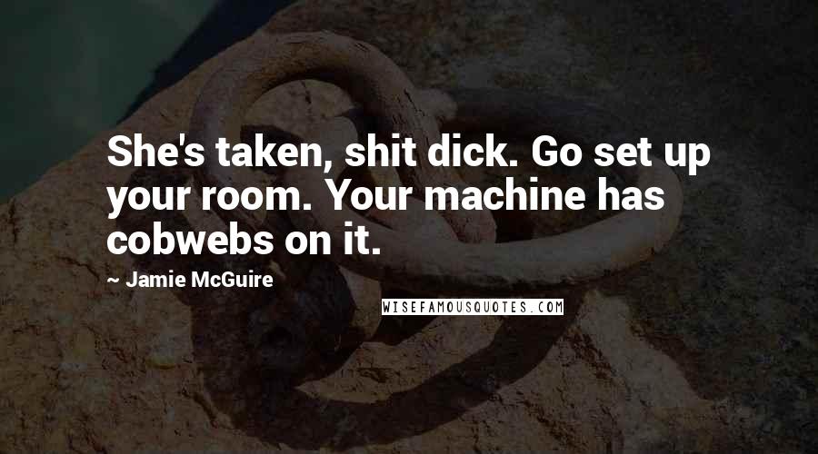 Jamie McGuire Quotes: She's taken, shit dick. Go set up your room. Your machine has cobwebs on it.