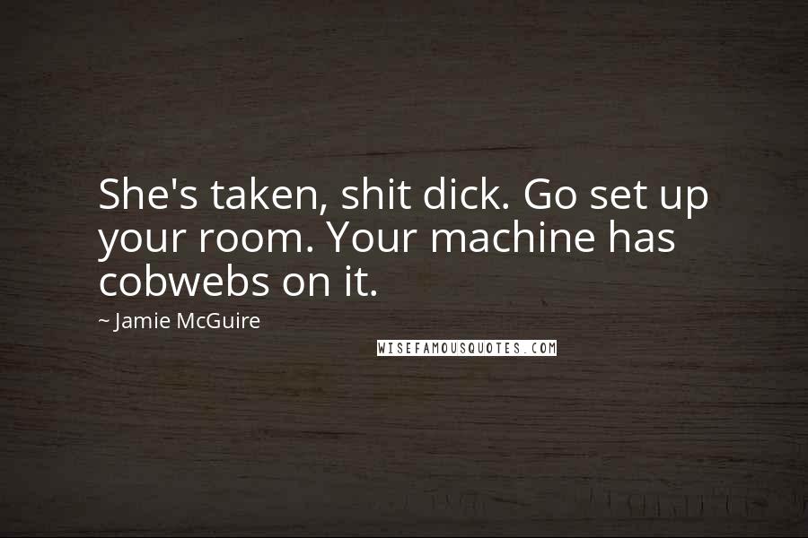 Jamie McGuire Quotes: She's taken, shit dick. Go set up your room. Your machine has cobwebs on it.