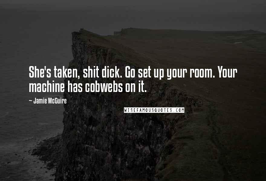 Jamie McGuire Quotes: She's taken, shit dick. Go set up your room. Your machine has cobwebs on it.