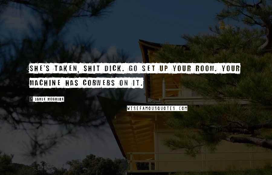 Jamie McGuire Quotes: She's taken, shit dick. Go set up your room. Your machine has cobwebs on it.