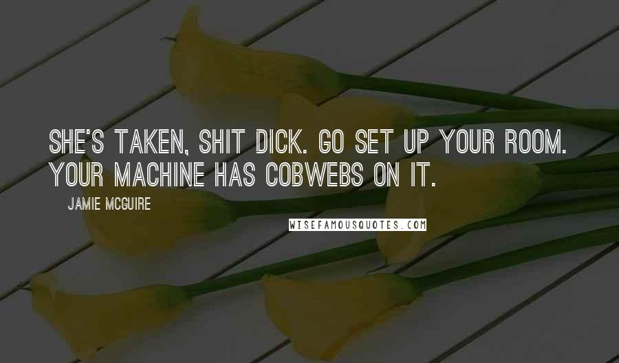 Jamie McGuire Quotes: She's taken, shit dick. Go set up your room. Your machine has cobwebs on it.