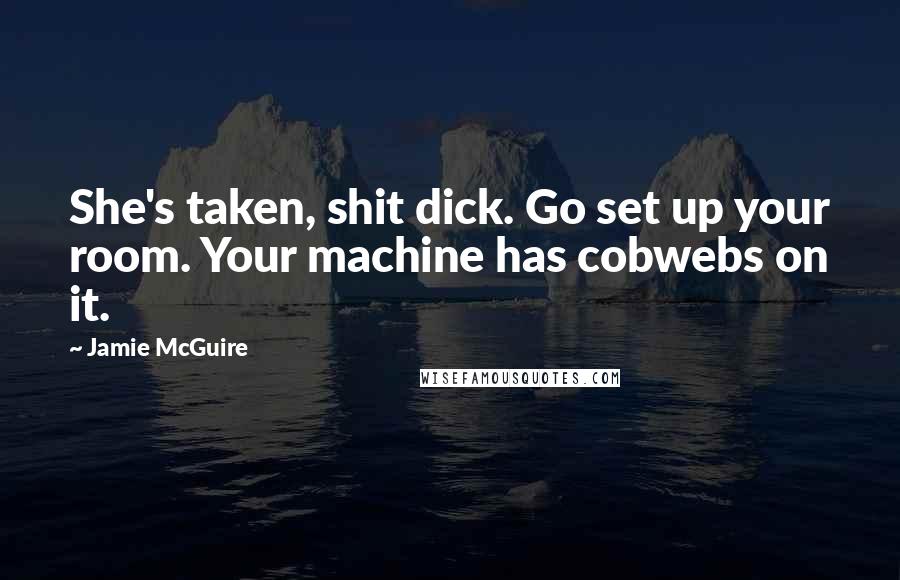 Jamie McGuire Quotes: She's taken, shit dick. Go set up your room. Your machine has cobwebs on it.