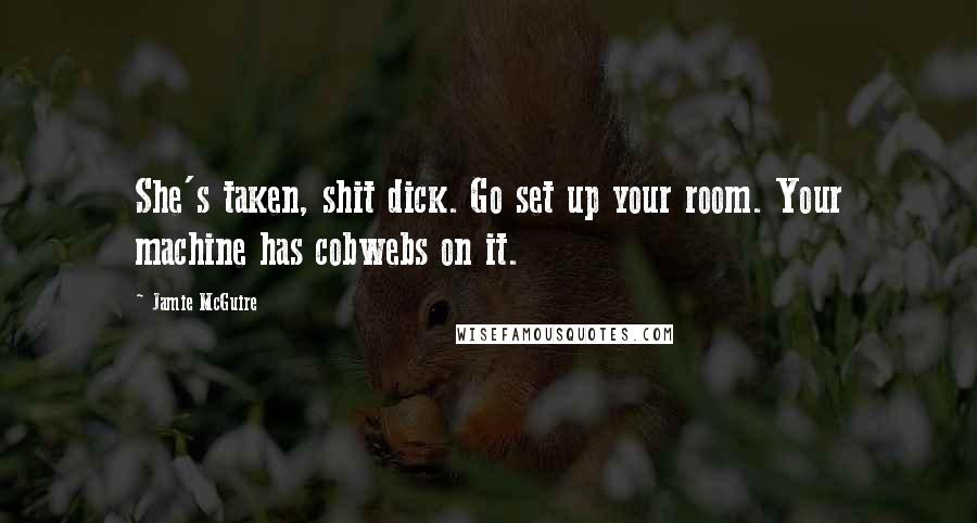 Jamie McGuire Quotes: She's taken, shit dick. Go set up your room. Your machine has cobwebs on it.