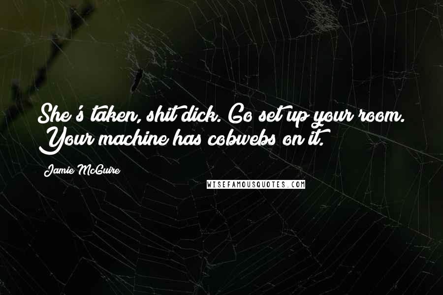 Jamie McGuire Quotes: She's taken, shit dick. Go set up your room. Your machine has cobwebs on it.