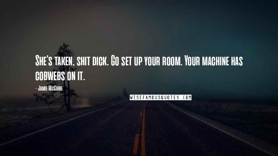 Jamie McGuire Quotes: She's taken, shit dick. Go set up your room. Your machine has cobwebs on it.