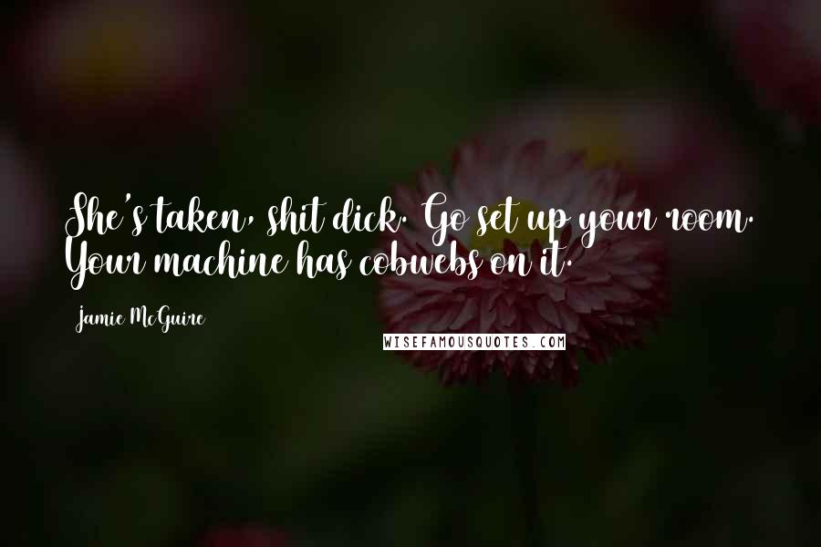 Jamie McGuire Quotes: She's taken, shit dick. Go set up your room. Your machine has cobwebs on it.