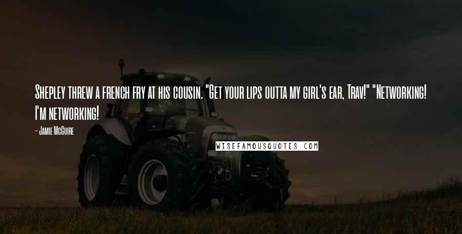 Jamie McGuire Quotes: Shepley threw a french fry at his cousin. "Get your lips outta my girl's ear, Trav!" "Networking! I'm networking!