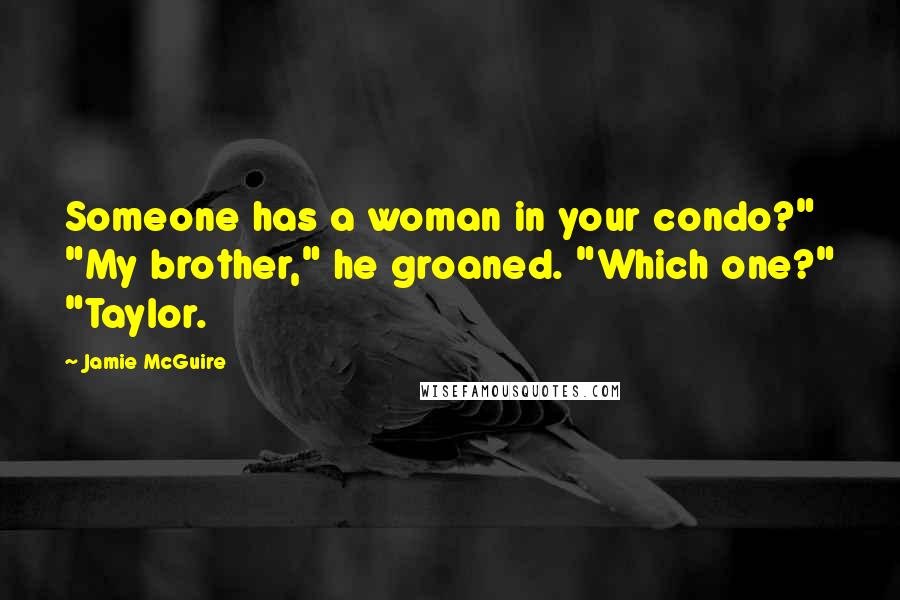 Jamie McGuire Quotes: Someone has a woman in your condo?" "My brother," he groaned. "Which one?" "Taylor.