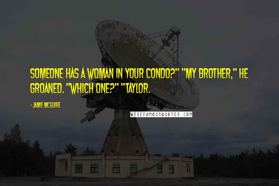 Jamie McGuire Quotes: Someone has a woman in your condo?" "My brother," he groaned. "Which one?" "Taylor.