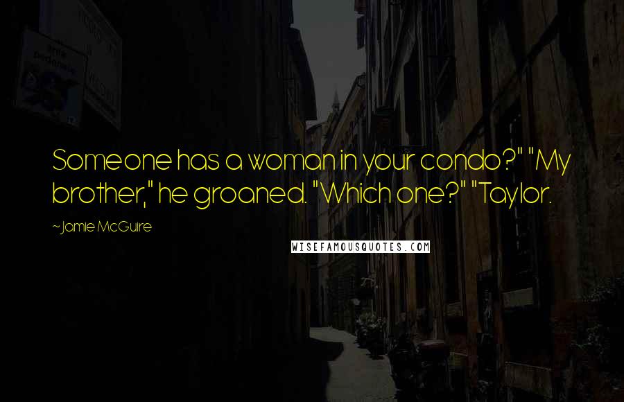 Jamie McGuire Quotes: Someone has a woman in your condo?" "My brother," he groaned. "Which one?" "Taylor.