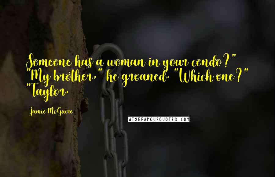 Jamie McGuire Quotes: Someone has a woman in your condo?" "My brother," he groaned. "Which one?" "Taylor.