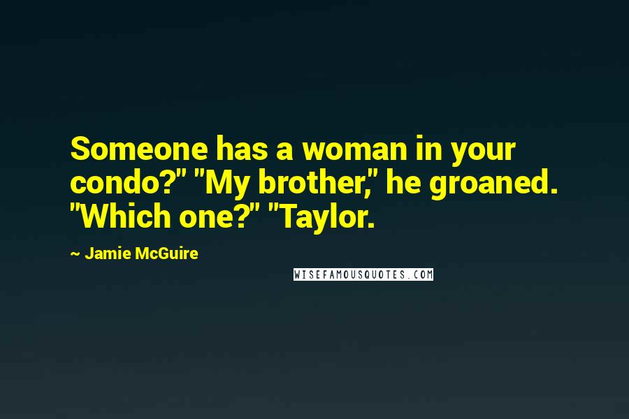 Jamie McGuire Quotes: Someone has a woman in your condo?" "My brother," he groaned. "Which one?" "Taylor.