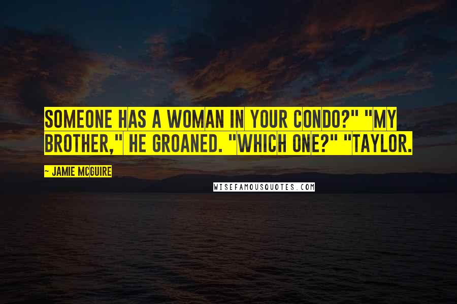 Jamie McGuire Quotes: Someone has a woman in your condo?" "My brother," he groaned. "Which one?" "Taylor.
