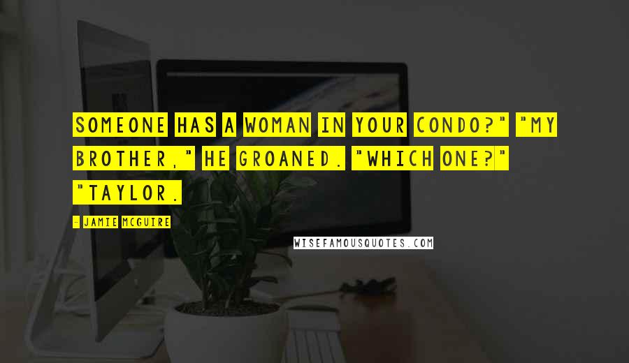 Jamie McGuire Quotes: Someone has a woman in your condo?" "My brother," he groaned. "Which one?" "Taylor.