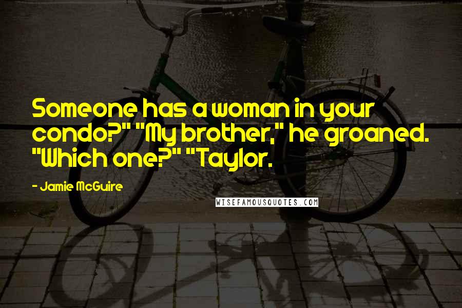 Jamie McGuire Quotes: Someone has a woman in your condo?" "My brother," he groaned. "Which one?" "Taylor.