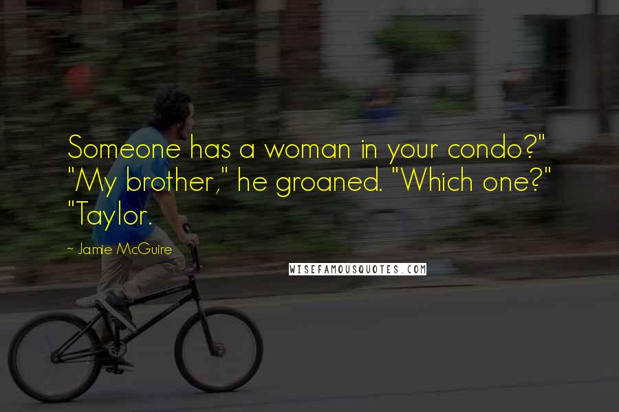 Jamie McGuire Quotes: Someone has a woman in your condo?" "My brother," he groaned. "Which one?" "Taylor.