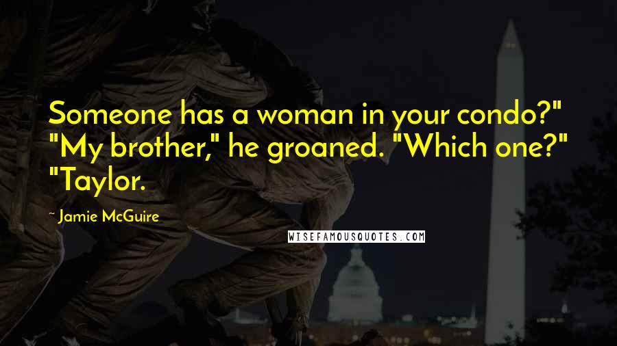 Jamie McGuire Quotes: Someone has a woman in your condo?" "My brother," he groaned. "Which one?" "Taylor.