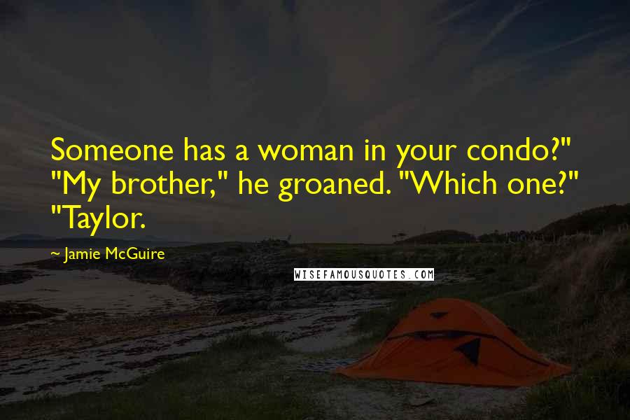 Jamie McGuire Quotes: Someone has a woman in your condo?" "My brother," he groaned. "Which one?" "Taylor.