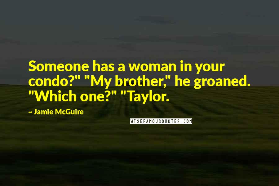 Jamie McGuire Quotes: Someone has a woman in your condo?" "My brother," he groaned. "Which one?" "Taylor.