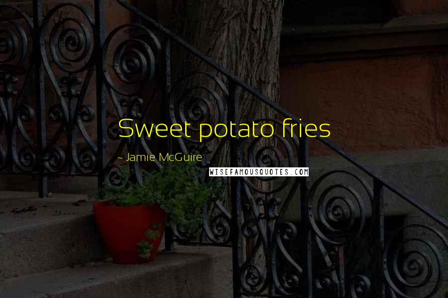 Jamie McGuire Quotes: Sweet potato fries
