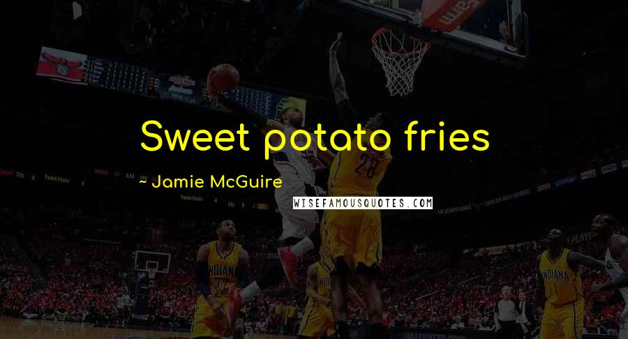 Jamie McGuire Quotes: Sweet potato fries