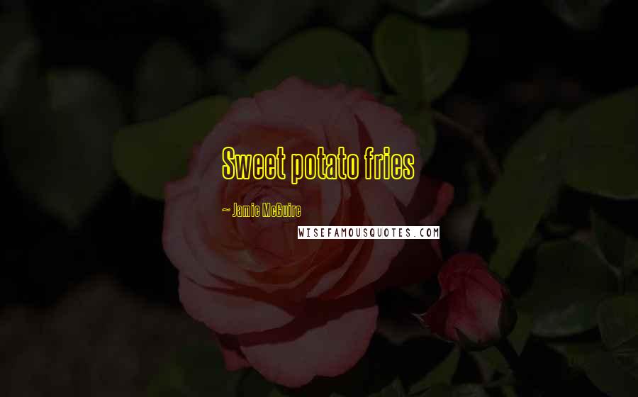 Jamie McGuire Quotes: Sweet potato fries