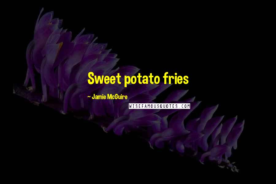 Jamie McGuire Quotes: Sweet potato fries