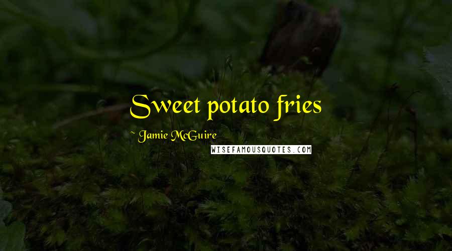 Jamie McGuire Quotes: Sweet potato fries