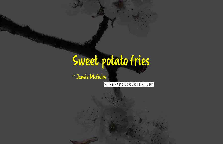 Jamie McGuire Quotes: Sweet potato fries