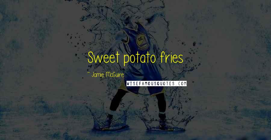 Jamie McGuire Quotes: Sweet potato fries