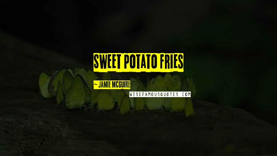 Jamie McGuire Quotes: Sweet potato fries