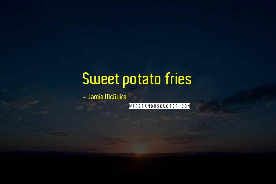 Jamie McGuire Quotes: Sweet potato fries