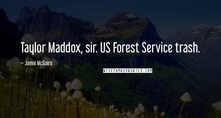 Jamie McGuire Quotes: Taylor Maddox, sir. US Forest Service trash.