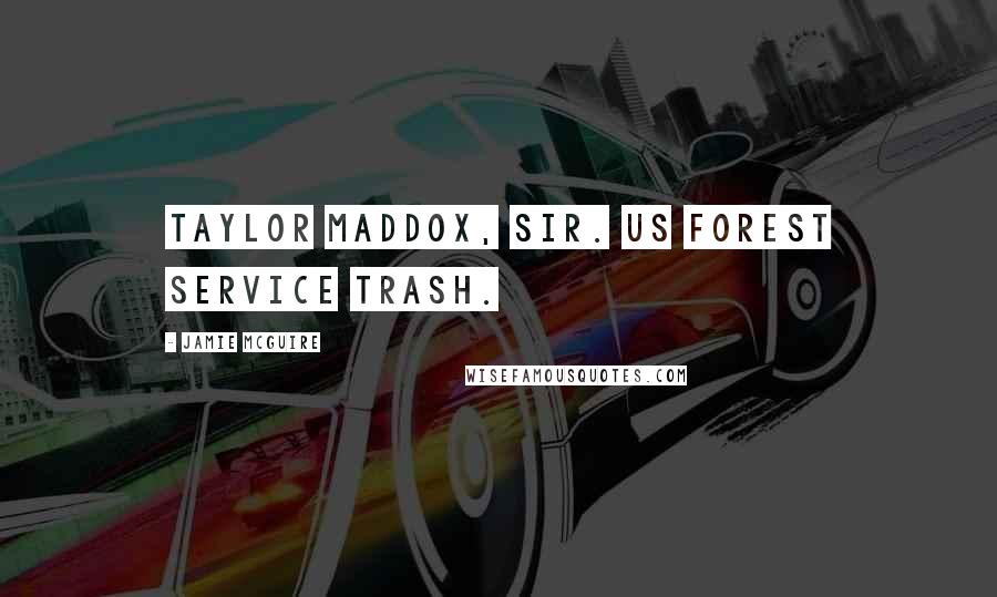 Jamie McGuire Quotes: Taylor Maddox, sir. US Forest Service trash.