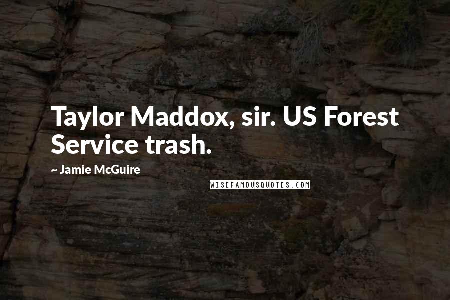 Jamie McGuire Quotes: Taylor Maddox, sir. US Forest Service trash.