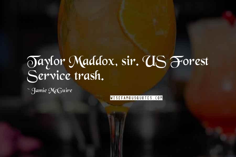 Jamie McGuire Quotes: Taylor Maddox, sir. US Forest Service trash.