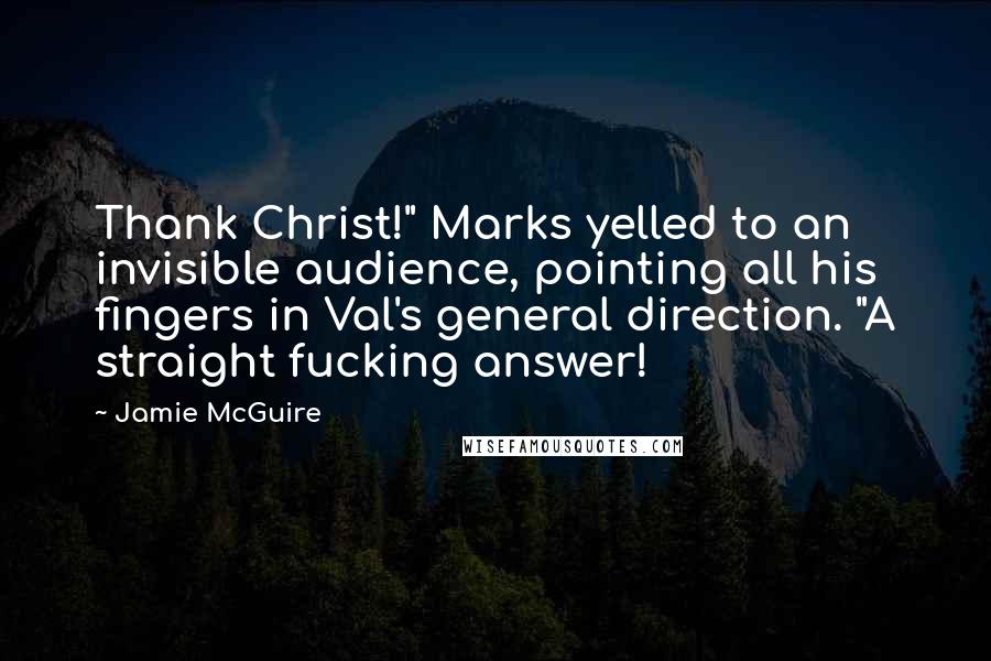Jamie McGuire Quotes: Thank Christ!" Marks yelled to an invisible audience, pointing all his fingers in Val's general direction. "A straight fucking answer!