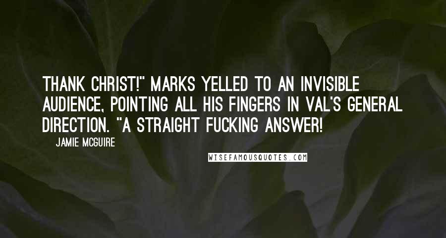 Jamie McGuire Quotes: Thank Christ!" Marks yelled to an invisible audience, pointing all his fingers in Val's general direction. "A straight fucking answer!