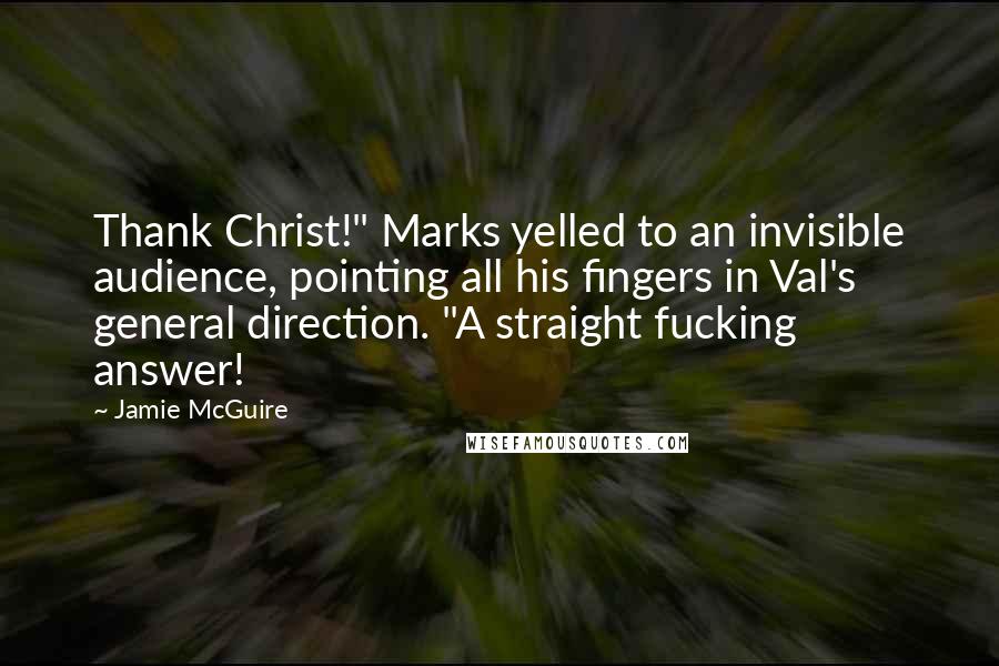 Jamie McGuire Quotes: Thank Christ!" Marks yelled to an invisible audience, pointing all his fingers in Val's general direction. "A straight fucking answer!