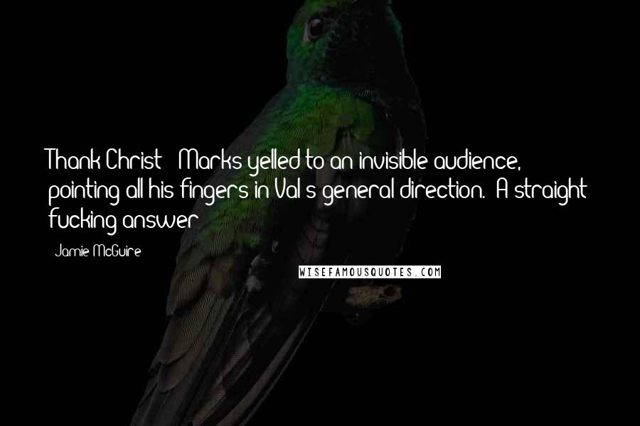 Jamie McGuire Quotes: Thank Christ!" Marks yelled to an invisible audience, pointing all his fingers in Val's general direction. "A straight fucking answer!