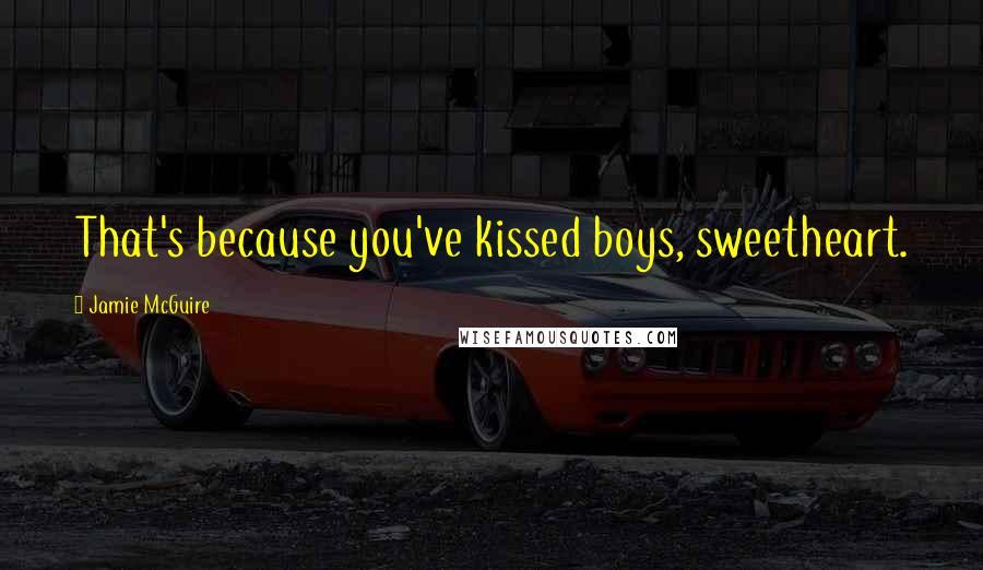 Jamie McGuire Quotes: That's because you've kissed boys, sweetheart.